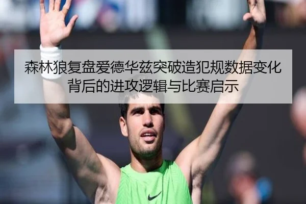森林狼复盘爱德华兹突破造犯规数据变化背后的进攻逻辑与比赛启示