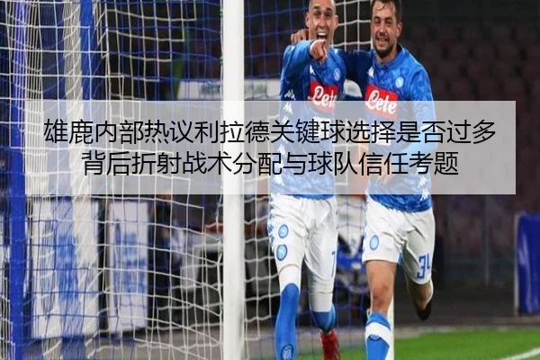 雄鹿内部热议利拉德关键球选择是否过多背后折射战术分配与球队信任考题（cc7c7.app）
