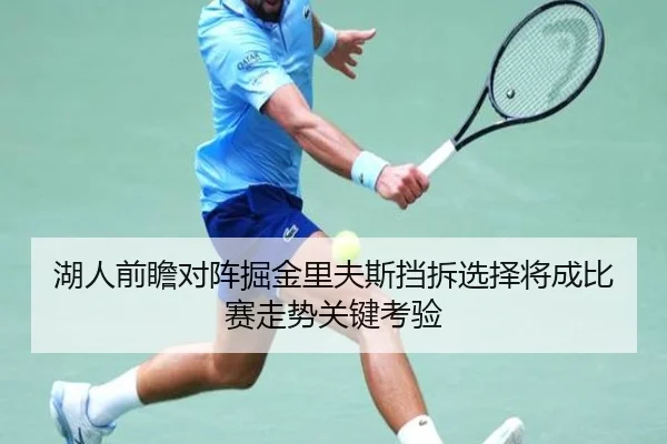 湖人前瞻对阵掘金里夫斯挡拆选择将成比赛走势关键考验（cc7c7.app）