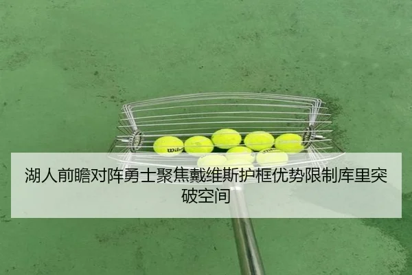 湖人前瞻对阵勇士聚焦戴维斯护框优势限制库里突破空间 | cc7c7.app
