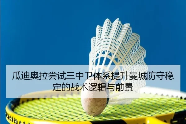 瓜迪奥拉尝试三中卫体系提升曼城防守稳定的战术逻辑与前景（cc7c7.app）